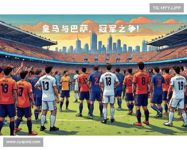 影响皇马与巴萨竞争格局的关键因素分析及未来展望