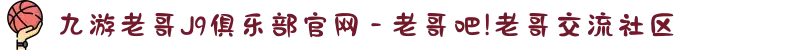 九游老哥J9俱乐部官网 - 老哥吧!老哥交流社区